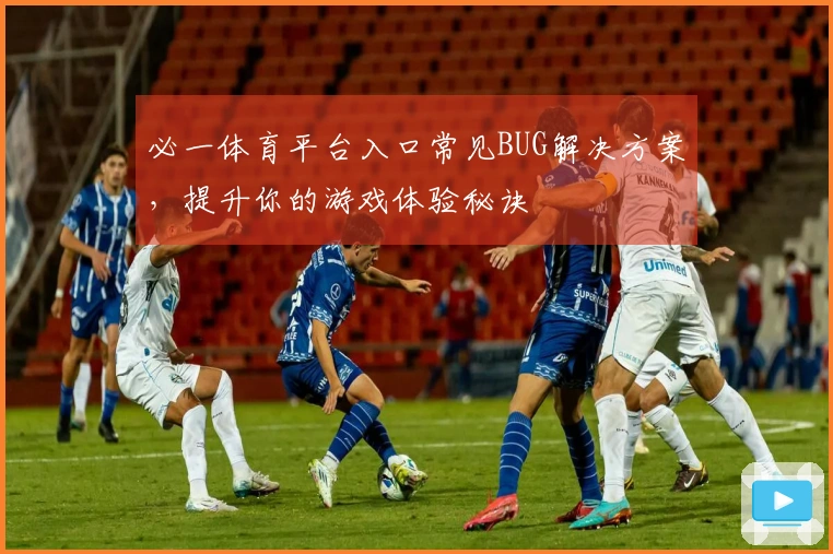 必一体育平台入口常见BUG解决方案，提升你的游戏体验秘诀