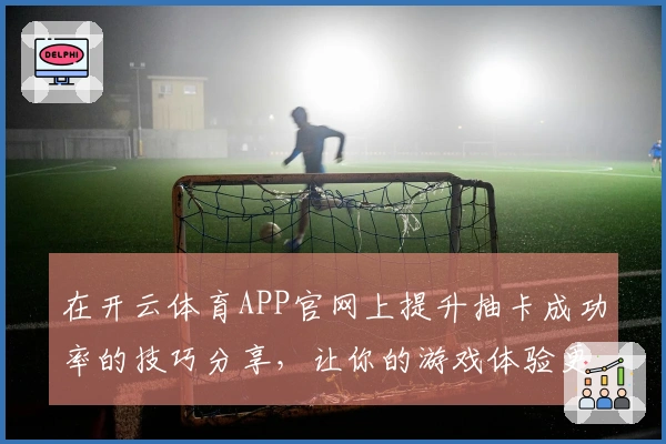 在开云体育APP官网上提升抽卡成功率的技巧分享，让你的游戏体验更上一层楼！