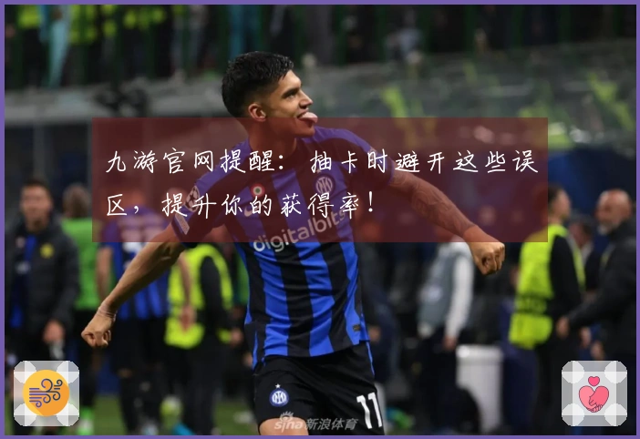 九游官网提醒：抽卡时避开这些误区，提升你的获得率！