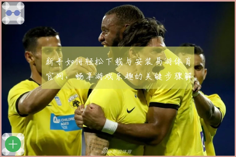 新手如何轻松下载与安装易游体育官网，畅享游戏乐趣的关键步骤解析