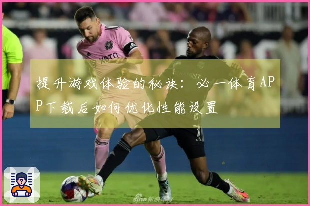 提升游戏体验的秘诀：必一体育APP下载后如何优化性能设置